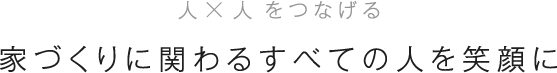 家づくりに関わる全ての人を笑顔に