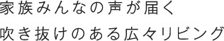 家族みんなの声が届く吹き抜けのある広々リビング